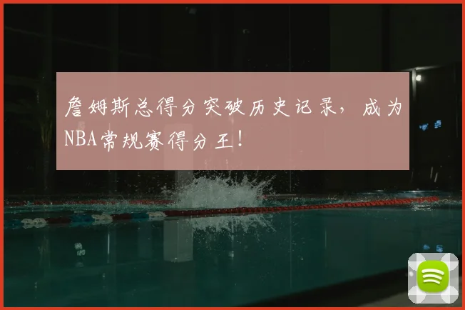 詹姆斯总得分突破历史记录，成为NBA常规赛得分王！