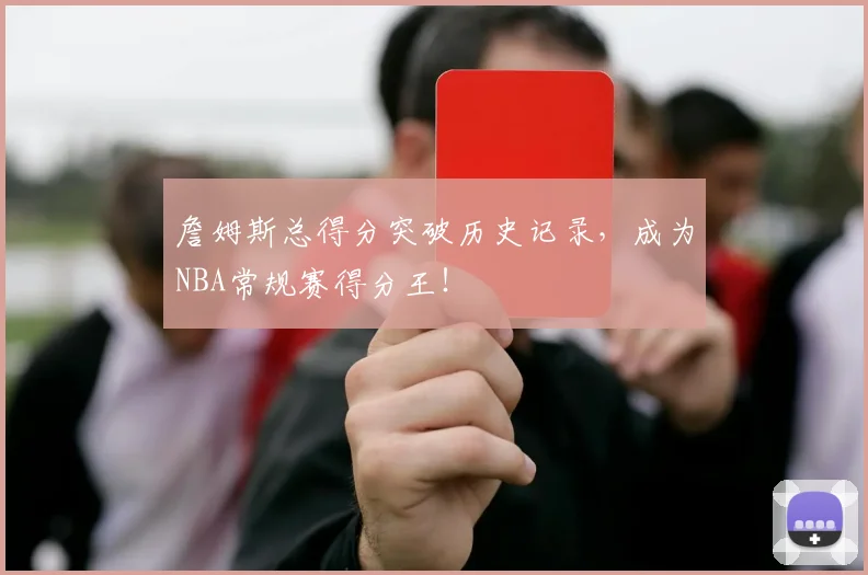 詹姆斯总得分突破历史记录，成为NBA常规赛得分王！