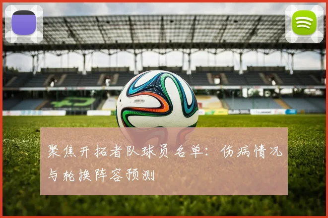 聚焦开拓者队球员名单：伤病情况与轮换阵容预测