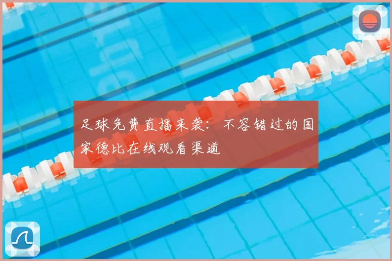 足球免费直播来袭：不容错过的国家德比在线观看渠道