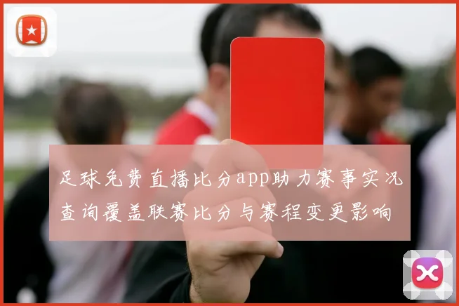 足球免费直播比分app助力赛事实况查询覆盖联赛比分与赛程变更影响观赛。