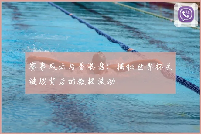 赛事风云与香港盘：揭秘世界杯关键战背后的数据波动