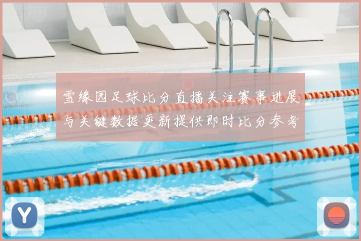 雪缘园足球比分直播关注赛事进展与关键数据更新提供即时比分参考