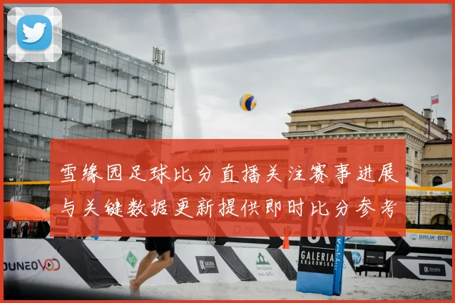雪缘园足球比分直播关注赛事进展与关键数据更新提供即时比分参考